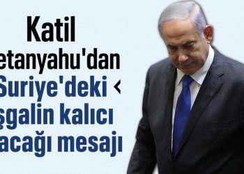 Binyamin Netanyahu’dan Suriye’Deki Işgalin KalıCı Olacavaği Bildirisi Geldi
